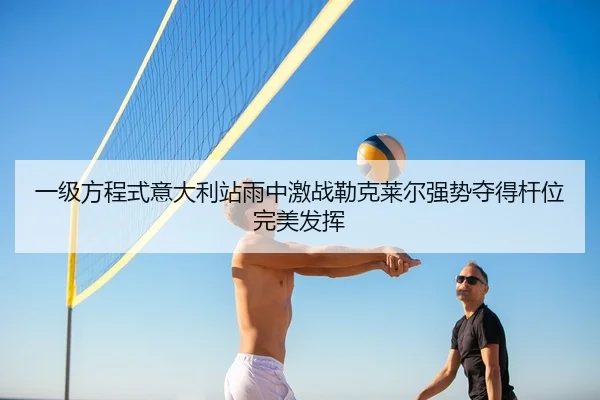 一级方程式意大利站雨中激战勒克莱尔强势夺得杆位完美发挥